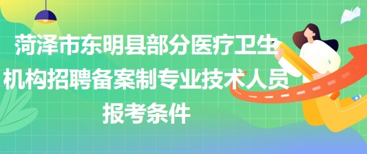 菏澤市東明縣部分醫(yī)療衛(wèi)生機(jī)構(gòu)招聘?jìng)浒钢茖I(yè)技術(shù)人員報(bào)考條件