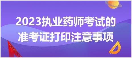 2023執(zhí)業(yè)藥師考試的準(zhǔn)考證打印注意事項都有哪些呢