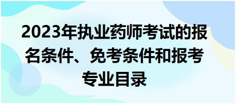 2023年執(zhí)業(yè)藥師考試的報名條件、免考條件和報考專業(yè)目錄！