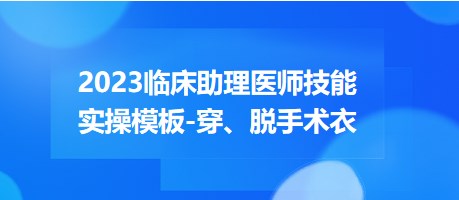 2023臨床助理醫(yī)師技能實操穿脫手術(shù)衣