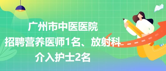 廣州市中醫(yī)醫(yī)院招聘營養(yǎng)醫(yī)師1名、放射科介入護(hù)士2名