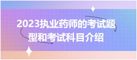 2023執(zhí)業(yè)藥師的考試題型和考試科目介紹？