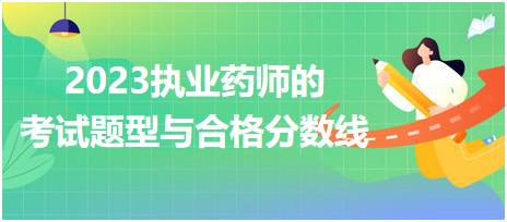 2023執(zhí)業(yè)藥師的考試題型與合格分?jǐn)?shù)線？