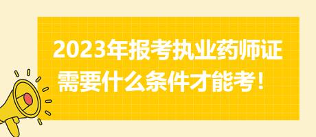 2023年報考執(zhí)業(yè)藥師證需要什么條件才能考！