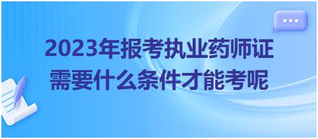 2023年報考執(zhí)業(yè)藥師證需要什么條件才能考呢？