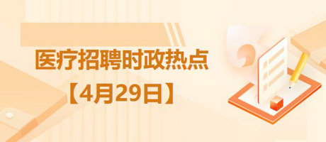 醫(yī)療衛(wèi)生招聘時事政治：2023年4月29日時政熱點整理