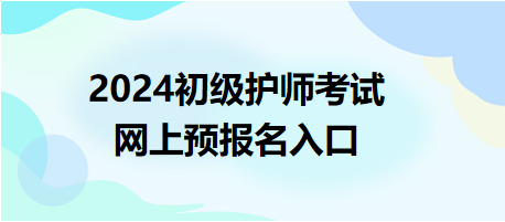 2024初級(jí)護(hù)師考試報(bào)名入口