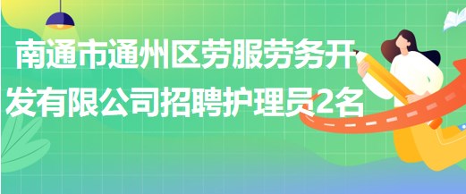 南通市通州區(qū)勞服勞務(wù)開發(fā)有限公司招聘護(hù)理員2名