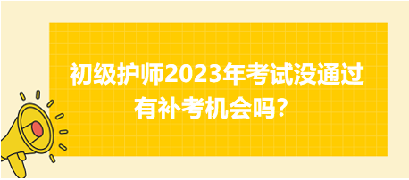 初級護師2023年考試沒通過有補考機會嗎？