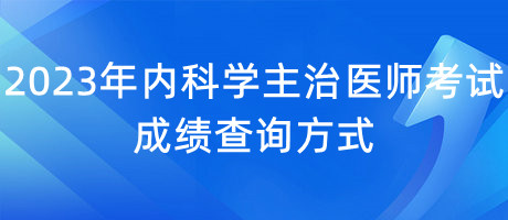 2023年內(nèi)科學(xué)主治醫(yī)師考試成績查詢方式