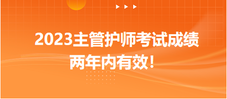 2023主管護(hù)師考試成績(jī)兩年內(nèi)有效！