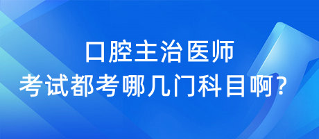 口腔主治醫(yī)師考試都考哪幾門科目??？