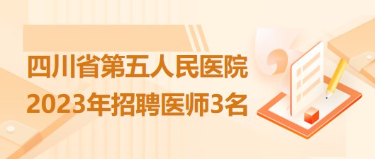 四川省第五人民醫(yī)院2023年招聘醫(yī)師3名