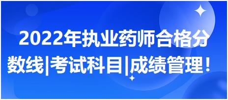 2022年執(zhí)業(yè)藥師合格分數(shù)線|考試科目|成績管理！