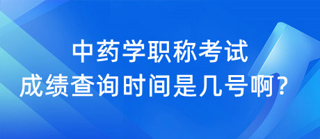 中藥學職稱考試成績查詢時間是幾號?。? suffix=