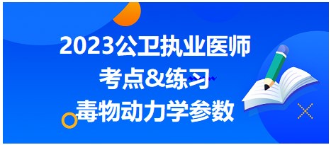 2023公衛(wèi)執(zhí)業(yè)醫(yī)師考點(diǎn)-毒物動(dòng)力學(xué)參數(shù)