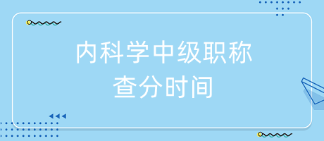 內(nèi)科學(xué)中級職稱查分時間