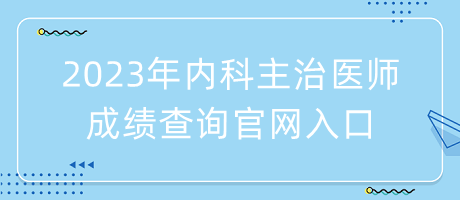 2023年內科主治醫(yī)師成績查詢官網入口