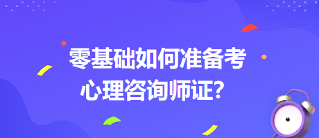 0基礎(chǔ)如何考心理咨詢師證書？