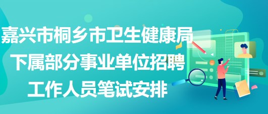 嘉興市桐鄉(xiāng)市衛(wèi)生健康局下屬部分事業(yè)單位招聘工作人員筆試安排