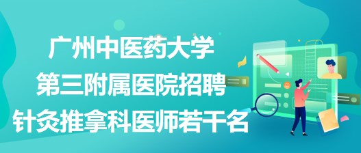 廣州中醫(yī)藥大學第三附屬醫(yī)院招聘針灸推拿科醫(yī)師若干名