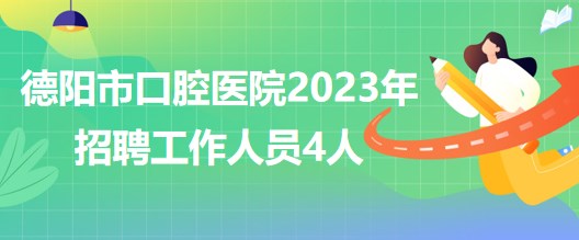 四川省德陽(yáng)市口腔醫(yī)院2023年5月招聘工作人員4人