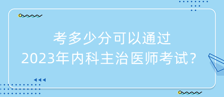 考多少分可以通過2023年內(nèi)科主治醫(yī)師考試？