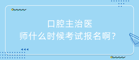 口腔主治醫(yī)師什么時(shí)候考試報(bào)名啊？