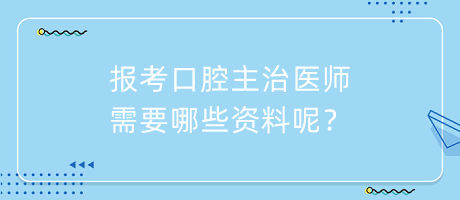 報(bào)考口腔主治醫(yī)師需要哪些資料呢？