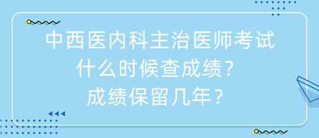 中西醫(yī)內(nèi)科主治醫(yī)師考試什么時(shí)候查成績？成績保留幾年？