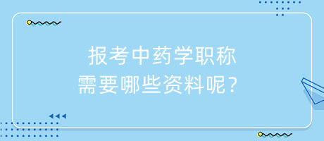 報(bào)考中藥學(xué)職稱需要哪些資料呢？