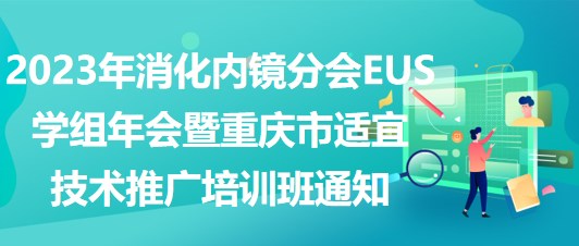 2023年消化內(nèi)鏡分會EUS學組年會暨重慶市適宜技術(shù)推廣培訓班通知