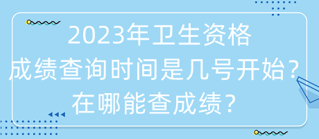 2023年衛(wèi)生資格成績查詢時間是幾號開始？在哪能查成績？