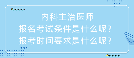 內(nèi)科主治醫(yī)師報名考試條件是什么呢？報考時間要求是什么呢？