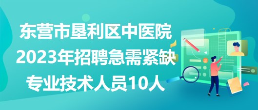 東營市墾利區(qū)中醫(yī)院2023年招聘急需緊缺專業(yè)技術(shù)人員10人