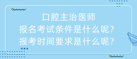 口腔主治醫(yī)師報(bào)名考試條件是什么呢？報(bào)考時(shí)間要求是什么呢？