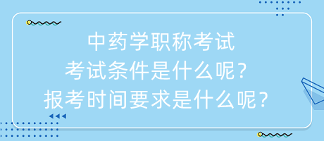 中藥學(xué)職稱考試考試條件是什么呢？報(bào)考時(shí)間要求是什么呢？