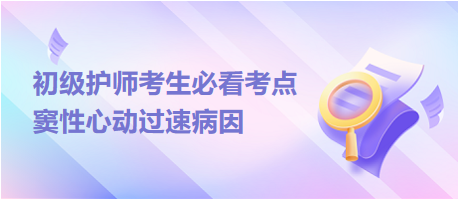 2024初級(jí)護(hù)師考生必看考點(diǎn)：竇性心動(dòng)過(guò)速病因