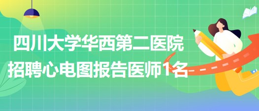 四川大學(xué)華西第二醫(yī)院招聘心電圖報(bào)告醫(yī)師1名