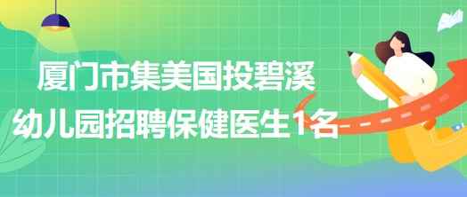 廈門(mén)市集美國(guó)投碧溪幼兒園招聘保健醫(yī)生1名