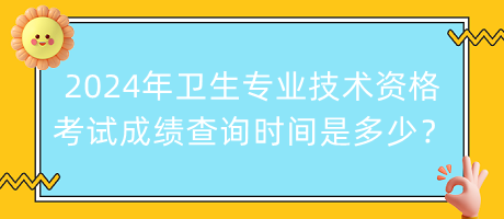 2024年衛(wèi)生專業(yè)技術(shù)資格考試成績查詢時(shí)間是多少？