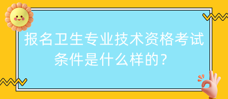 報(bào)名衛(wèi)生專業(yè)技術(shù)資格考試條件是什么樣的？