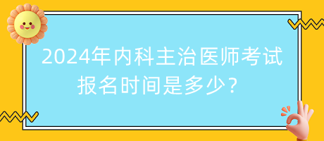 2024年內(nèi)科主治醫(yī)師考試報(bào)名時(shí)間是多少？