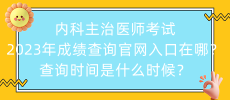 內科主治醫(yī)師考試2023年成績查詢官網入口在哪？查詢時間是什么時候？