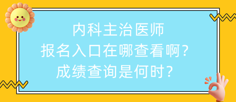 內科主治醫(yī)師報名入口在哪查看??？成績查詢是何時？