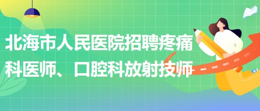 廣西北海市人民醫(yī)院招聘疼痛科醫(yī)師、口腔科放射技師公告