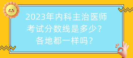 2023年內(nèi)科主治醫(yī)師考試分?jǐn)?shù)線是多少？各地都一樣嗎？