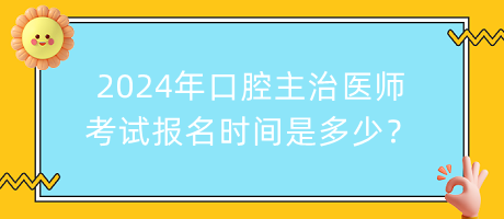 2024年口腔主治醫(yī)師考試報(bào)名時(shí)間是多少？