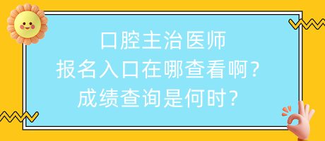 口腔主治醫(yī)師報(bào)名入口在哪查看??？成績(jī)查詢是何時(shí)？