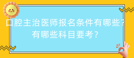 口腔主治醫(yī)師報(bào)名條件有哪些？有哪些科目要考？